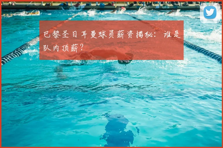 巴黎圣日耳曼球员薪资揭秘：谁是队内顶薪？