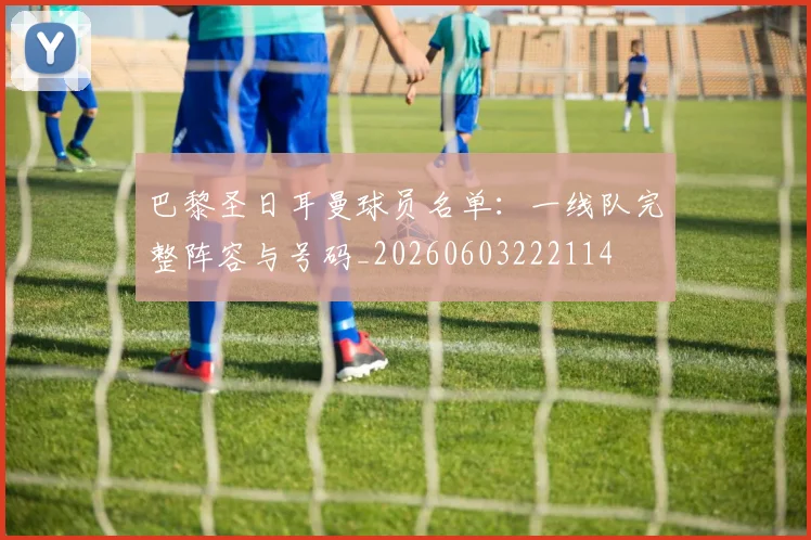 巴黎圣日耳曼球员名单:一线队完整阵容与号码_20260603222114